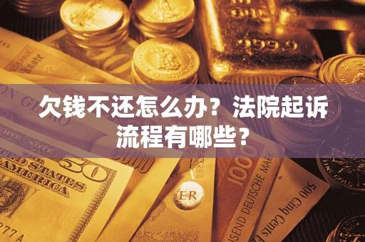 武汉欠钱不还怎么办?法院起诉流程有哪些? 武汉欠钱不还怎么办?法院起诉流程有哪些?