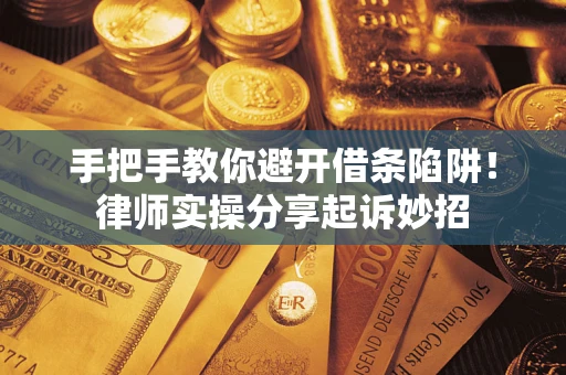 武汉手把手教你避开借条陷阱!律师实操分享起诉妙招 武汉手把手教你避开借条陷阱!律师实操分享起诉妙招